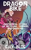 Dragon Bike: Fantastical Stories of Bicycling, Feminism, & Dragons (Bikes in Space)