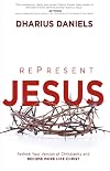 RePresent Jesus: Rethink Your Version of Christianity and Become More like Christ