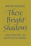These Bright Shadows: The Poetry of Kathleen Raine