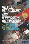 Title IX, Pat Summitt, and Tennessee's Trailblazers: 50 Years, 50 Stories