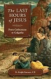 The Last Hours of Jesus: From Gethsemane to Golgotha