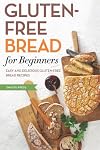 Gluten Free Bread for Beginners: Easy and Delicious Gluten Free Bread Recipes