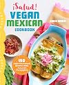 ¡Salud! Vegan Mexican Cookbook: 150 Mouthwatering Recipes from Tamales to Churros