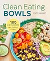 Clean Eating Bowls: 100 Real Food Recipes for Eating Clean