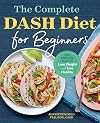 The Complete DASH Diet for Beginners: The Essential Guide to Lose Weight and Live Healthy