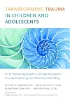 Transforming Trauma in Children and Adolescents: An Embodied Approach to Somatic Regulation, Trauma Processing, and Attachment-Building