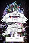 Reimagining Death: Stories and Practical Wisdom for Home Funerals and Green Burials