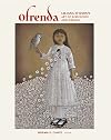 Ofrenda: Liliana Wilson's Art of Dissidence and Dreams (Joe and Betty Moore Texas Art Series)