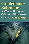 Confederate Saboteurs: Building the Hunley and Other Secret Weapons of the Civil War (Ed Rachal Foundation Nautical Archaeology Series)