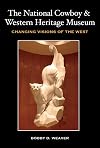 The National Cowboy & Western Heritage Museum: Changing Visions of the West (Nancy and Ted Paup Ranching Heritage Series)