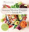 Amazing Mexican Favorites with Your Instant Pot: 80 Tacos, Burritos, Fajitas and Other Flavor-Packed Recipes