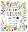 100 Easy STEAM Activities: Awesome Hands-On Projects for Aspiring Artists and Engineers
