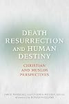 Death, Resurrection, and Human Destiny: Christian and Muslim Perspectives