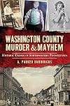 Washington County Murder & Mayhem:: Historic Crimes of Southwestern Pennsylvania