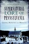 Supernatural Lore of Pennsylvania:: Ghosts, Monsters and Miracles (American Legends) - Thomas White