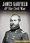 James Garfield and the Civil War:: For Ohio and the Union (Civil War Series)