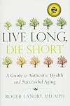 Live Long, Die Short: A Guide to Authentic Health and Successful Aging