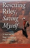 Rescuing Riley, Saving Myself: A Man and His Dog's Struggle to Find Salvation