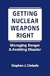 Getting nuclear weapons right : managing danger and avoiding disaster