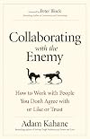 Collaborating with the Enemy: How to Work with People You Don't Agree with or Like or Trust