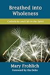 Breathed into Wholeness: Catholicity and Life in the Spirit (Catholicity in an Evolving Universe Series)