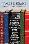 Reading Culture through Catholic Eyes: 50 Writers, Thinkers, and Firebrands Who Challenge and Change Us
