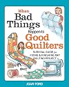 When Bad Things Happen to Good Quilters: Survival guide for fixing & finishing any quilting project