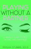 Playing Without a Partner: A Singles' Guide to Sex, Dating, and Happiness