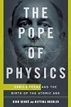 The Pope of Physics: Enrico Fermi and the Birth of the Atomic Age