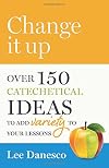 Change it Up: Over 150 Catechetical Ideas to Add Variety to Your Lessons