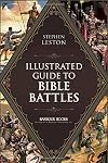 Illustrated Guide to Bible Battles: The background, overview, key players, weapons, and meaning of more than 90 scriptural battles