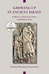 Growing Up in Ancient Israel: Children in Material Culture and Biblical Texts (Archaeology and Biblical Studies 23)