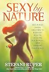 Sexy by Nature: The Whole Foods Solution to Radiant Health, Life-Long Sex Appeal, and Soaring Confidence