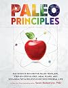 Paleo Principles: The Science Behind the Paleo Template, Step-by-Step Guides, Meal Plans, and 200 Healthy & Delicious Recipes for Real Life