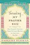 Threading My Prayer Rug: One Woman's Journey from Pakistani Muslim to American Muslim