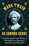 Mark Twain on Common Sense: Timeless Advice and Words of Wisdom from America?s Most-Revered Humorist