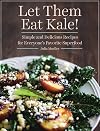 Let Them Eat Kale!: Simple and Delicious Recipes for Everyone's Favorite Superfood