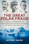 The Great Polar Fraud: Cook, Peary, and Byrd?How Three American Heroes Duped the World into Thinking They Had Reached the North Pole