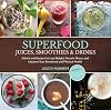 Superfood Juices, Smoothies & Drinks: Advice and Recipes to Lose Weight, Prevent Illness, and Improve Your Emotional and Physical Health