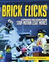 Brick Flicks: A Comprehensive Guide to Making Your Own Stop-Motion LEGO Movies