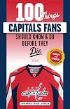 100 Things Capitals Fans Should Know & Do Before They Die: Stanley Cup Edition (100 Things...Fans Should Know)