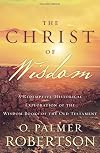 The Christ of Wisdom: A Redemptive-Historical Exploration of the Wisdom Books of the Old Testament