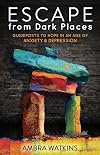 Escape from Dark Places: Guideposts to Hope in an Age of Anxiety & Depression (Morgan James Faith)