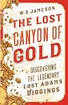 The Lost Canyon of Gold: The Discovery of the Legendary Lost Adams Diggings