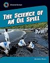 The Science of an Oil Spill (21st Century Skills Library: Disaster Science)