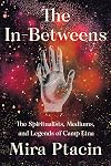 The In-Betweens: The Spiritualists, Mediums, and Legends of Camp Etna