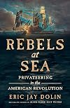 Rebels at Sea: Privateering in the American Revolution