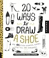 20 Ways to Draw A Shoe and 44 Other Sneakers, Slippers, Stilettos, and Slingbacks: A Sketchbook for Artists, Designers, and Doodlers