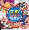 Clay Lab for Kids: 52 Projects to Make, Model, and Mold with Air-Dry, Polymer, and Homemade Clay