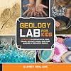 Geology Lab for Kids: 52 Projects to Explore Rocks, Gems, Geodes, Crystals, Fossils, and Other Wonders of the Earth's Surface